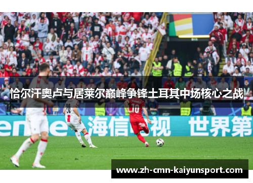 恰尔汗奥卢与居莱尔巅峰争锋土耳其中场核心之战
