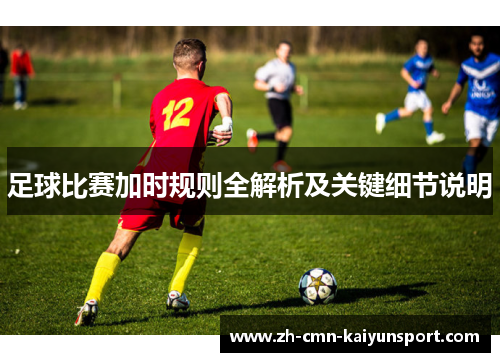 足球比赛加时规则全解析及关键细节说明