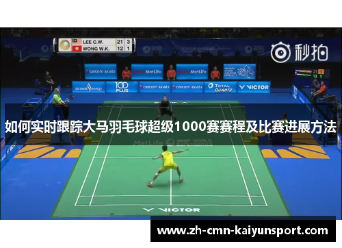 如何实时跟踪大马羽毛球超级1000赛赛程及比赛进展方法