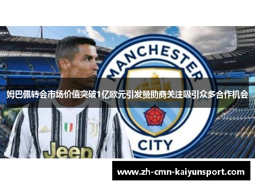 姆巴佩转会市场价值突破1亿欧元引发赞助商关注吸引众多合作机会