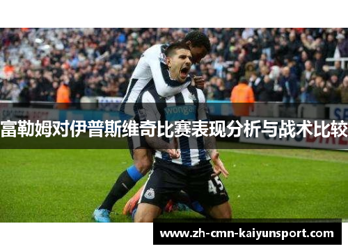 富勒姆对伊普斯维奇比赛表现分析与战术比较