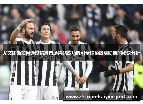 尤文图斯如何通过精准市场策略成功吸引全球顶级赞助商的秘诀分析