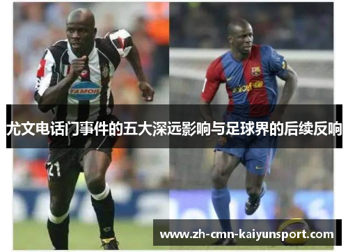 尤文电话门事件的五大深远影响与足球界的后续反响 尤文电话门事件的五大深远影响与足球界的后续反响