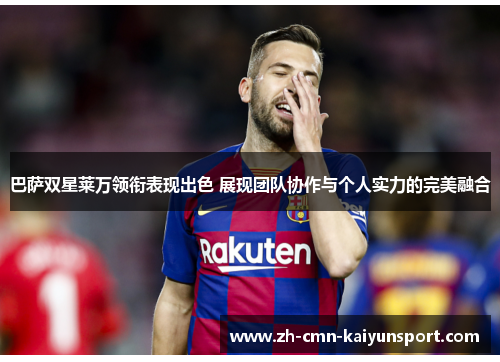 巴萨双星莱万领衔表现出色 展现团队协作与个人实力的完美融合 巴萨双星莱万领衔表现出色 展现团队协作与个人实力的完美融合