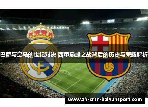 巴萨与皇马的世纪对决 西甲巅峰之战背后的历史与荣耀解析