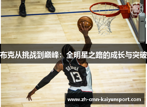 布克从挑战到巅峰:全明星之路的成长与突破 布克从挑战到巅峰:全明星之路的成长与突破