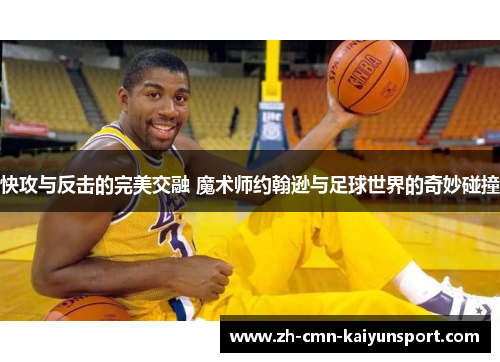 快攻与反击的完美交融 魔术师约翰逊与足球世界的奇妙碰撞 快攻与反击的完美交融 魔术师约翰逊与足球世界的奇妙碰撞