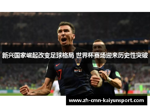 新兴国家崛起改变足球格局 世界杯赛场迎来历史性突破