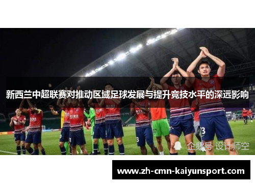新西兰中超联赛对推动区域足球发展与提升竞技水平的深远影响