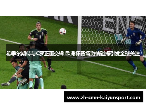 希季尔期待与C罗正面交锋 欧洲杯赛场激情碰撞引发全球关注 希季尔期待与C罗正面交锋 欧洲杯赛场激情碰撞引发全球关注