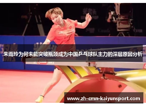 朱雨玲为何未能突破瓶颈成为中国乒乓球队主力的深层原因分析