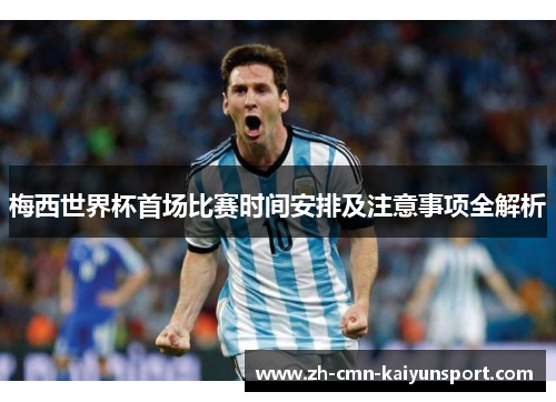 梅西世界杯首场比赛时间安排及注意事项全解析 梅西世界杯首场比赛时间安排及注意事项全解析