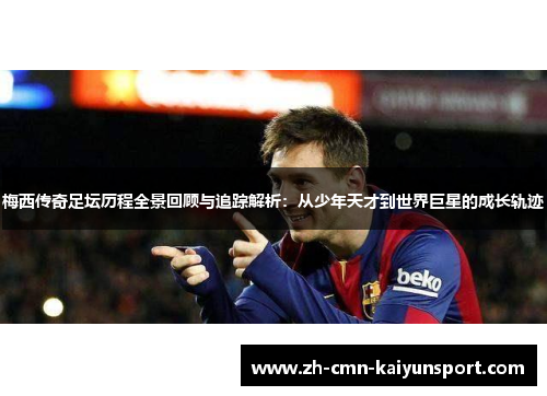 梅西传奇足坛历程全景回顾与追踪解析：从少年天才到世界巨星的成长轨迹