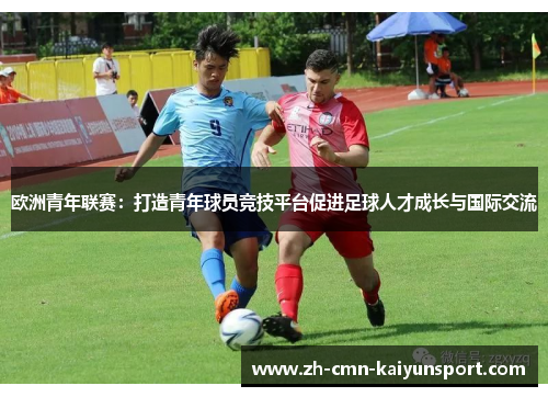 欧洲青年联赛：打造青年球员竞技平台促进足球人才成长与国际交流