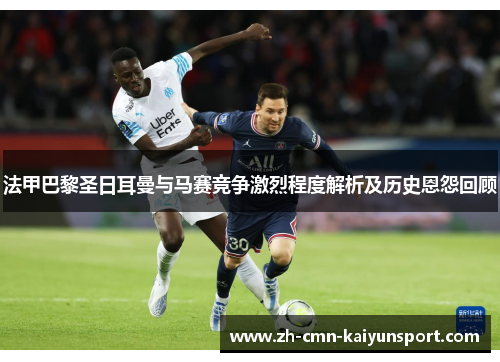 法甲巴黎圣日耳曼与马赛竞争激烈程度解析及历史恩怨回顾