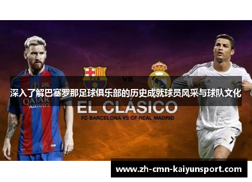 深入了解巴塞罗那足球俱乐部的历史成就球员风采与球队文化