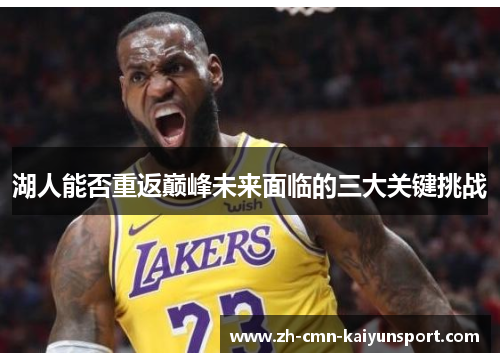 湖人能否重返巅峰未来面临的三大关键挑战