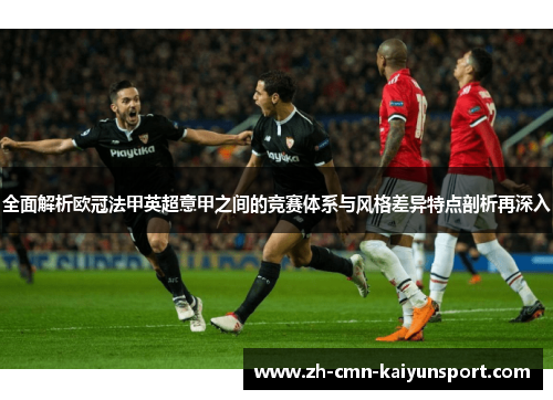 全面解析欧冠法甲英超意甲之间的竞赛体系与风格差异特点剖析再深入 全面解析欧冠法甲英超意甲之间的竞赛体系与风格差异特点剖析再深入