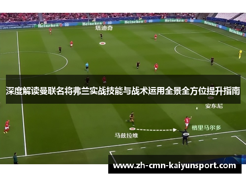 深度解读曼联名将弗兰实战技能与战术运用全景全方位提升指南 深度解读曼联名将弗兰实战技能与战术运用全景全方位提升指南