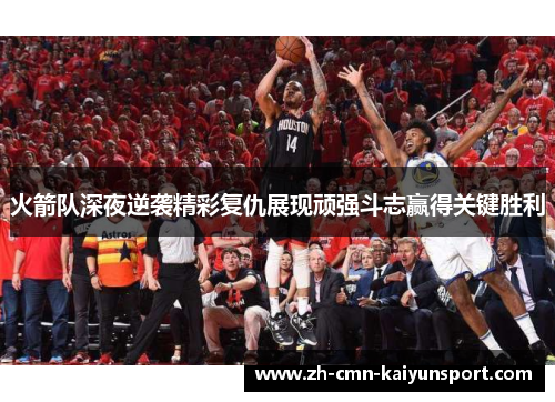 火箭队深夜逆袭精彩复仇展现顽强斗志赢得关键胜利 火箭队深夜逆袭精彩复仇展现顽强斗志赢得关键胜利