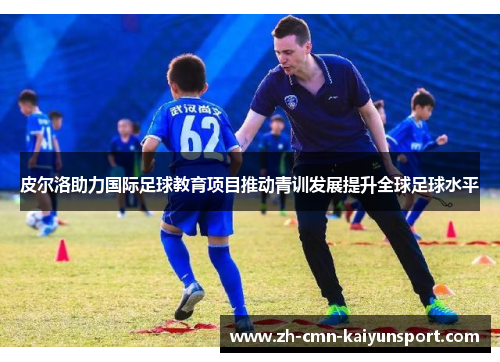 皮尔洛助力国际足球教育项目推动青训发展提升全球足球水平