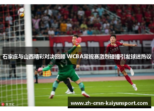 石家庄与山西精彩对决回顾 WCBA常规赛激烈碰撞引发球迷热议