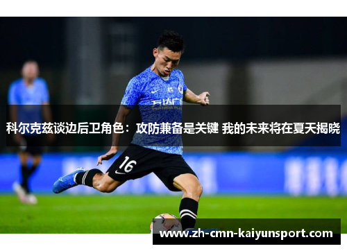科尔克兹谈边后卫角色：攻防兼备是关键 我的未来将在夏天揭晓
