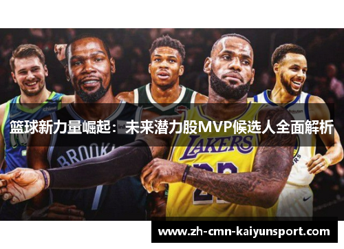 篮球新力量崛起：未来潜力股MVP候选人全面解析