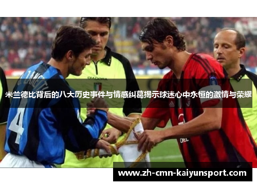 米兰德比背后的八大历史事件与情感纠葛揭示球迷心中永恒的激情与荣耀 米兰德比背后的八大历史事件与情感纠葛揭示球迷心中永恒的激情与荣耀