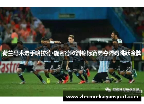 荷兰马术选手哈拉德·施密德欧洲锦标赛勇夺障碍跳跃金牌