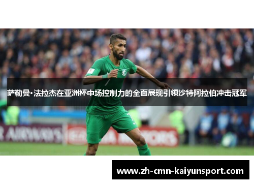 萨勒曼·法拉杰在亚洲杯中场控制力的全面展现引领沙特阿拉伯冲击冠军