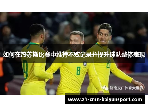 如何在热苏斯比赛中维持不败记录并提升球队整体表现