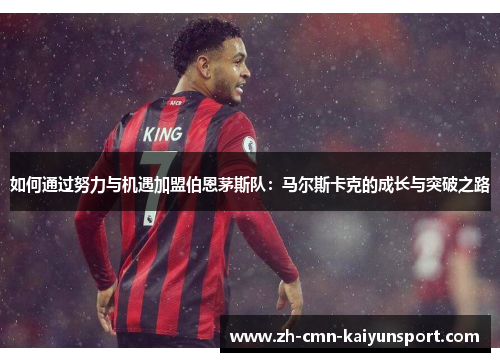 如何通过努力与机遇加盟伯恩茅斯队：马尔斯卡克的成长与突破之路