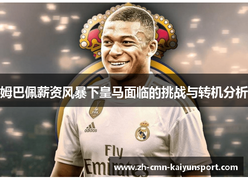 姆巴佩薪资风暴下皇马面临的挑战与转机分析