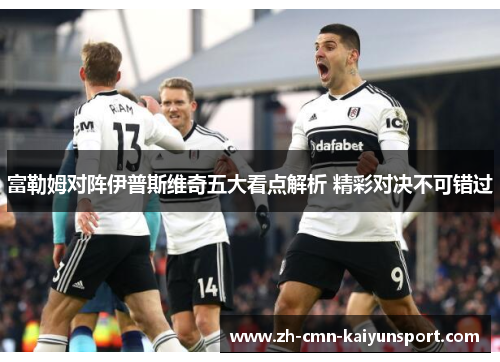 富勒姆对阵伊普斯维奇五大看点解析 精彩对决不可错过