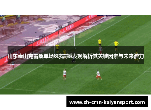 山东泰山克雷桑单场8球震撼表现解析其关键因素与未来潜力