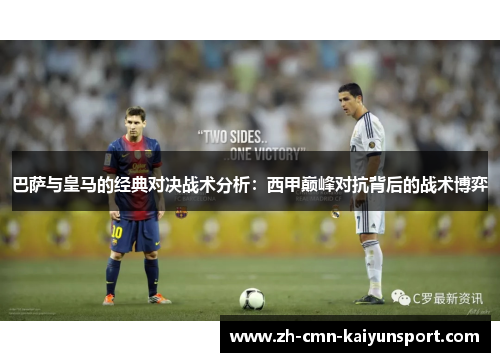 巴萨与皇马的经典对决战术分析：西甲巅峰对抗背后的战术博弈