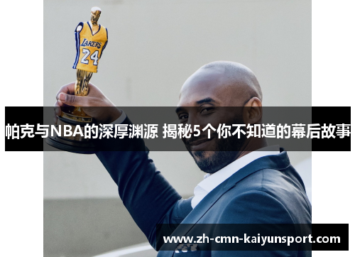 帕克与NBA的深厚渊源 揭秘5个你不知道的幕后故事 帕克与NBA的深厚渊源 揭秘5个你不知道的幕后故事