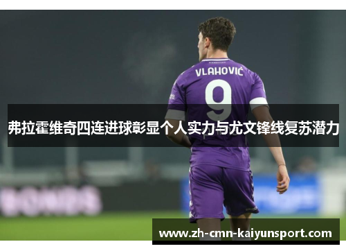 弗拉霍维奇四连进球彰显个人实力与尤文锋线复苏潜力