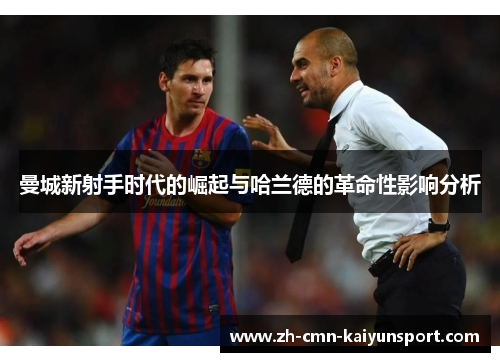 曼城新射手时代的崛起与哈兰德的革命性影响分析