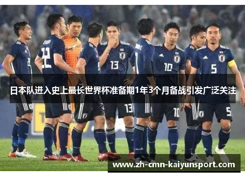日本队进入史上最长世界杯准备期1年3个月备战引发广泛关注