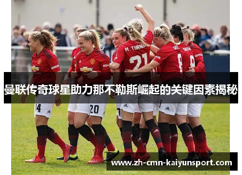 曼联传奇球星助力那不勒斯崛起的关键因素揭秘