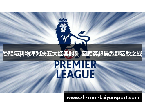 曼联与利物浦对决五大经典时刻 回顾英超最激烈宿敌之战