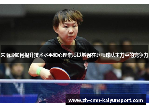 朱雨玲如何提升技术水平和心理素质以增强在乒乓球队主力中的竞争力