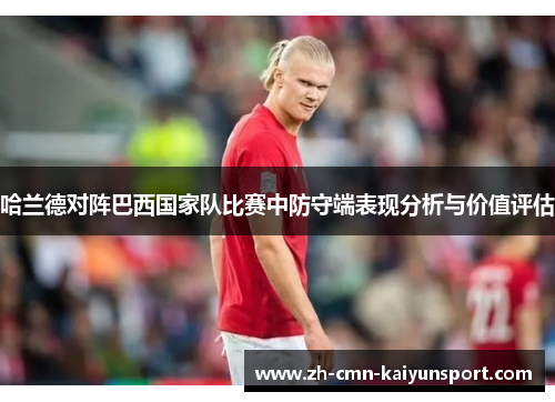 哈兰德对阵巴西国家队比赛中防守端表现分析与价值评估