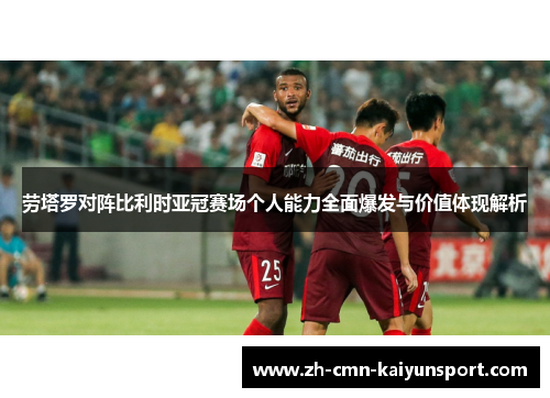 劳塔罗对阵比利时亚冠赛场个人能力全面爆发与价值体现解析 劳塔罗对阵比利时亚冠赛场个人能力全面爆发与价值体现解析
