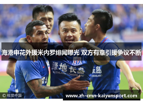 海港申花外援米内罗绯闻曝光 双方有意引援争议不断 海港申花外援米内罗绯闻曝光 双方有意引援争议不断