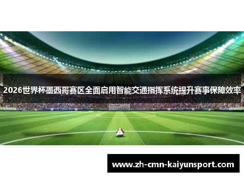 2026世界杯墨西哥赛区全面启用智能交通指挥系统提升赛事保障效率