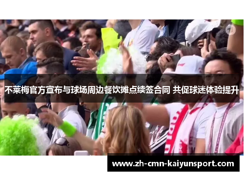 不莱梅官方宣布与球场周边餐饮摊点续签合同 共促球迷体验提升