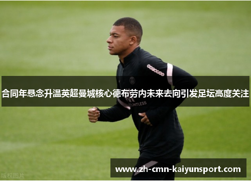 合同年悬念升温英超曼城核心德布劳内未来去向引发足坛高度关注 合同年悬念升温英超曼城核心德布劳内未来去向引发足坛高度关注